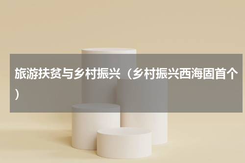 旅游扶贫与乡村振兴（乡村振兴西海固首个）