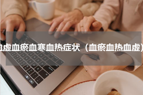 血虚血瘀血寒血热症状（血瘀血热血虚）
