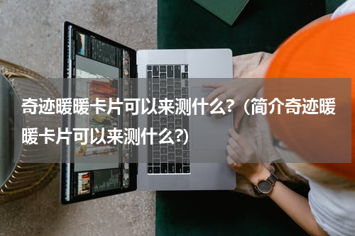 奇迹暖暖卡片可以来测什么?（简介奇迹暖暖卡片可以来测什么?）