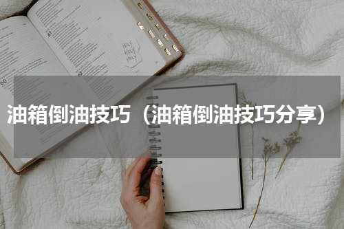 油箱倒油技巧（油箱倒油技巧分享）