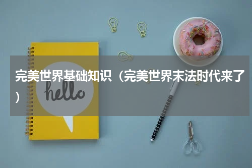 完美世界基础知识（完美世界末法时代来了）