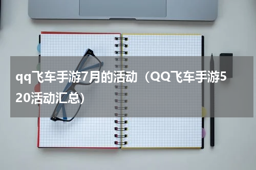 qq飞车手游7月的活动（QQ飞车手游520活动汇总）