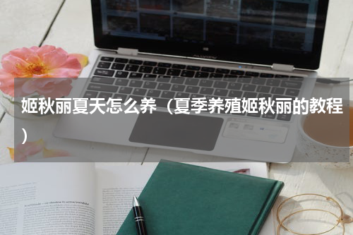 姬秋丽夏天怎么养（夏季养殖姬秋丽的教程）