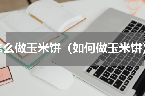 怎么做玉米饼（如何做玉米饼）