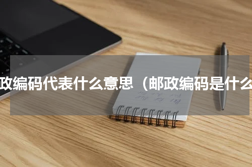 邮政编码代表什么意思（邮政编码是什么）