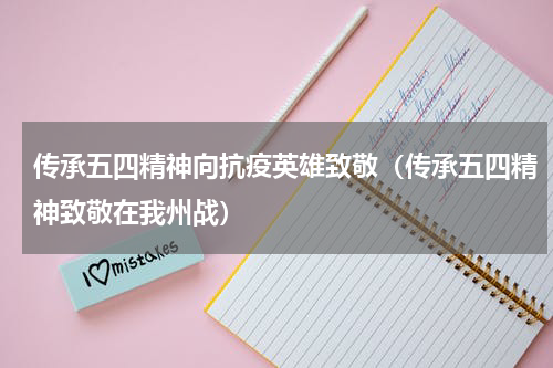 传承五四精神向抗疫英雄致敬（传承五四精神致敬在我州战）