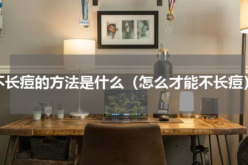 不长痘的方法是什么（怎么才能不长痘）