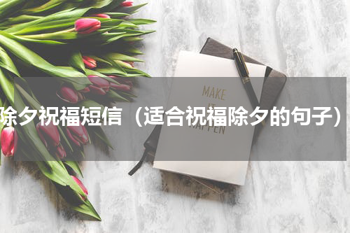 除夕祝福短信（适合祝福除夕的句子）