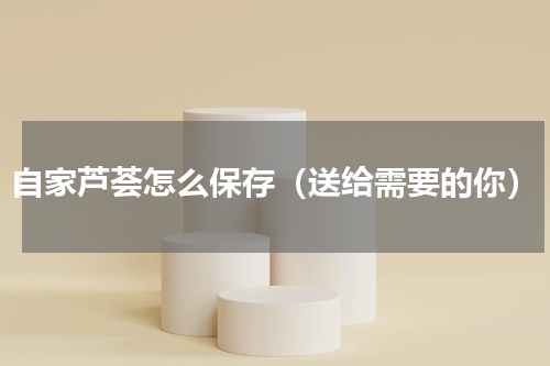 自家芦荟怎么保存（送给需要的你）