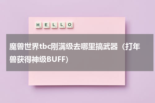 魔兽世界tbc刚满级去哪里搞武器（打年兽获得神级BUFF）