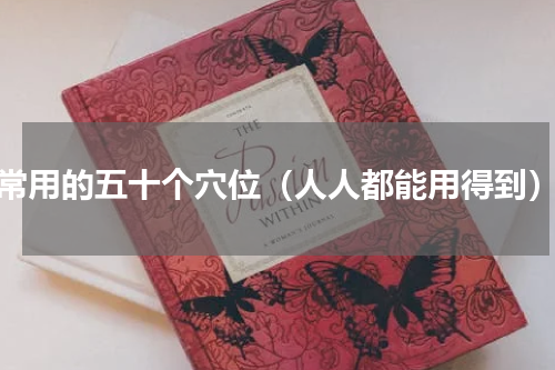 常用的五十个穴位（人人都能用得到）