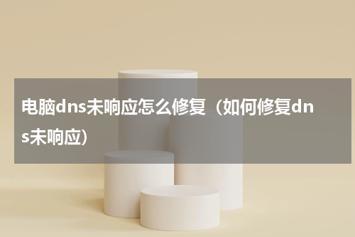 电脑dns未响应怎么修复（如何修复dns未响应）