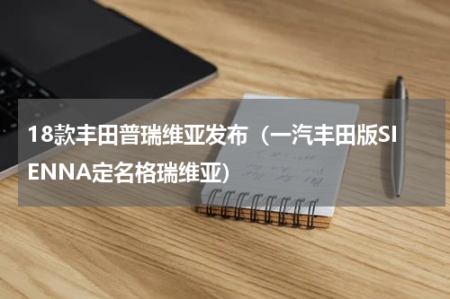 18款丰田普瑞维亚发布（一汽丰田版SIENNA定名格瑞维亚）