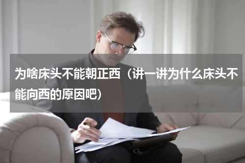 为啥床头不能朝正西（讲一讲为什么床头不能向西的原因吧）