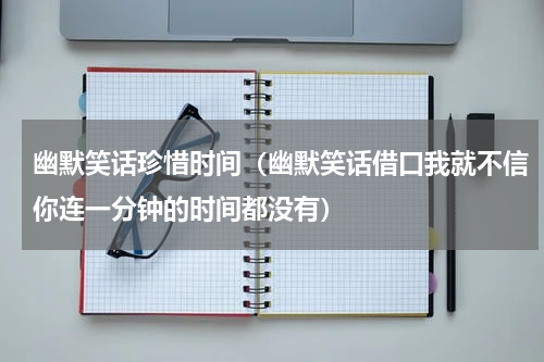 幽默笑话珍惜时间（幽默笑话借口我就不信你连一分钟的时间都没有）