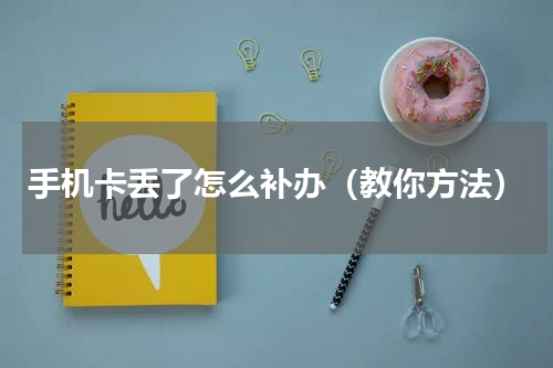 手机卡丢了怎么补办（教你方法）