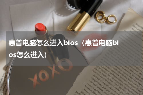 惠普电脑怎么进入bios（惠普电脑bios怎么进入）