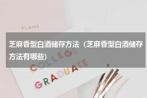 芝麻香型白酒储存方法（芝麻香型白酒储存方法有哪些）