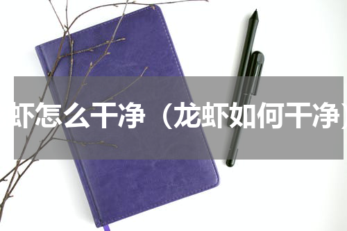 龙虾怎么干净（龙虾如何干净）