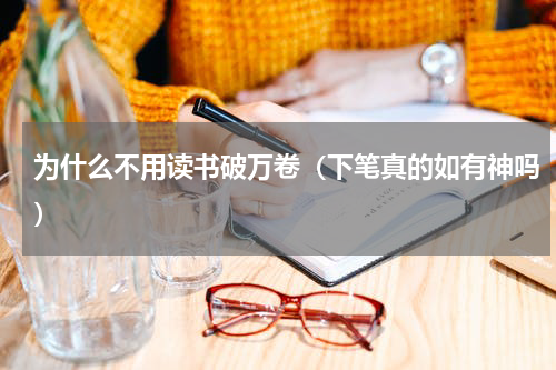 为什么不用读书破万卷（下笔真的如有神吗）