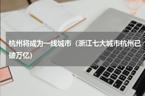 杭州将成为一线城市（浙江七大城市杭州已破万亿）