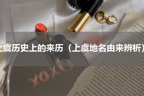 上虞历史上的来历（上虞地名由来辨析）