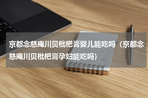 京都念慈庵川贝枇杷膏婴儿能吃吗（京都念慈庵川贝枇杷膏孕妇能吃吗）