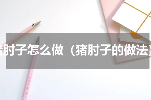 猪肘子怎么做（猪肘子的做法）