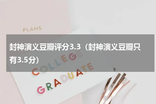 封神演义豆瓣评分3.3（封神演义豆瓣只有3.5分）