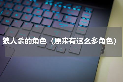 狼人杀的角色（原来有这么多角色）