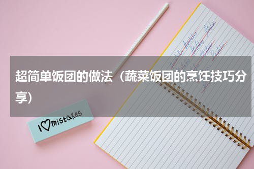 超简单饭团的做法（蔬菜饭团的烹饪技巧分享）