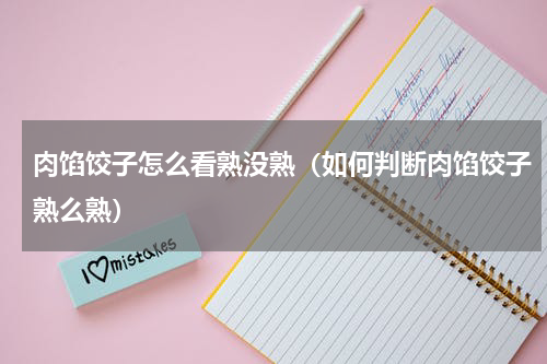 肉馅饺子怎么看熟没熟（如何判断肉馅饺子熟么熟）