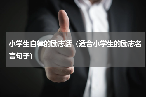 小学生自律的励志话（适合小学生的励志名言句子）