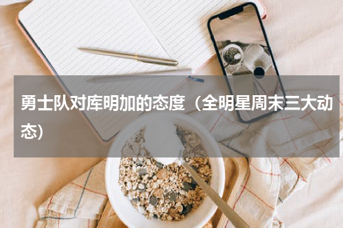 勇士队对库明加的态度（全明星周末三大动态）