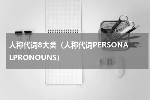 人称代词8大类（人称代词PERSONALPRONOUNS）