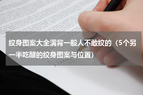 纹身图案大全满背一般人不敢纹的（5个另一半吃醋的纹身图案与位置）