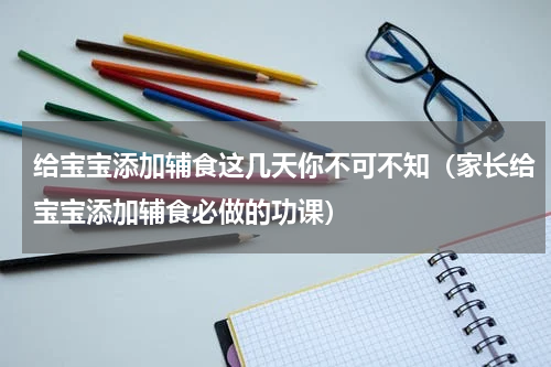 给宝宝添加辅食这几天你不可不知（家长给宝宝添加辅食必做的功课）