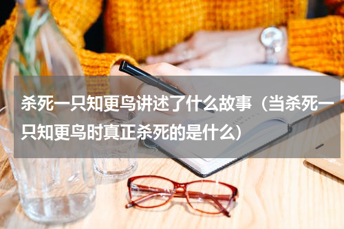 杀死一只知更鸟讲述了什么故事（当杀死一只知更鸟时真正杀死的是什么）