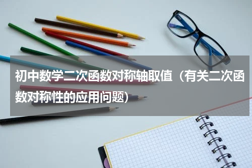 初中数学二次函数对称轴取值（有关二次函数对称性的应用问题）