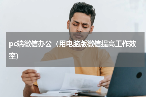 pc端微信办公（用电脑版微信提高工作效率）