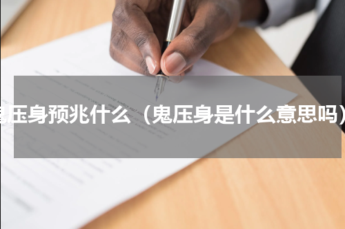 鬼压身预兆什么（鬼压身是什么意思吗）