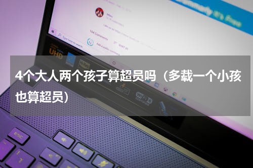 4个大人两个孩子算超员吗（多载一个小孩也算超员）