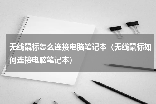 无线鼠标怎么连接电脑笔记本（无线鼠标如何连接电脑笔记本）