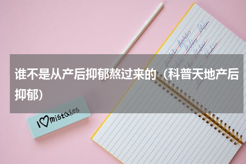 谁不是从产后抑郁熬过来的（科普天地产后抑郁）