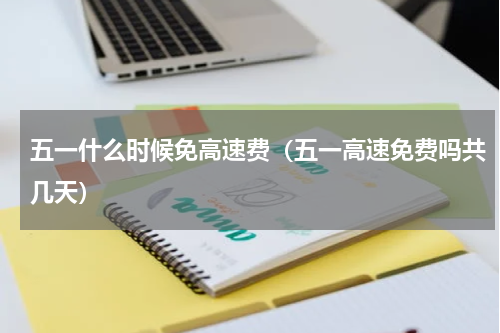 五一什么时候免高速费（五一高速免费吗共几天）