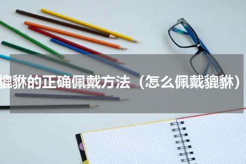 貔貅的正确佩戴方法（怎么佩戴貔貅）