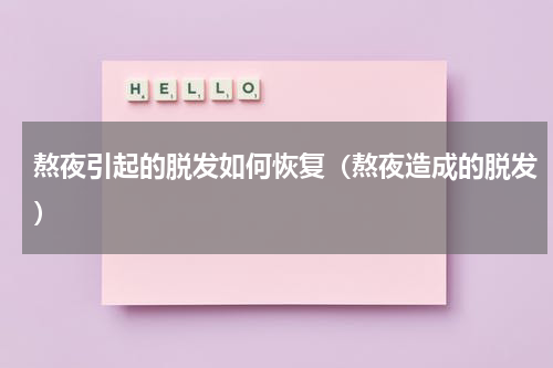 熬夜引起的脱发如何恢复（熬夜造成的脱发）