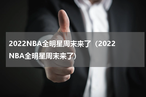 2022NBA全明星周末来了（2022NBA全明星周末来了）