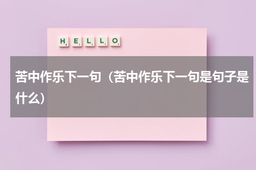 苦中作乐下一句（苦中作乐下一句是句子是什么）