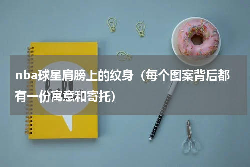 nba球星肩膀上的纹身（每个图案背后都有一份寓意和寄托）